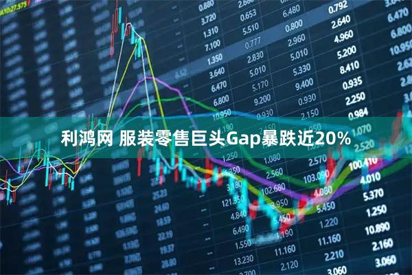 利鸿网 服装零售巨头Gap暴跌近20%