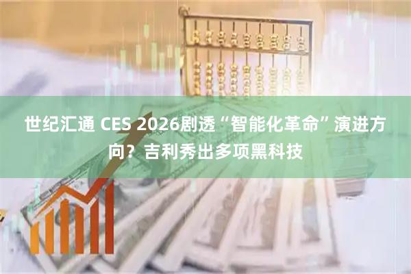 世纪汇通 CES 2026剧透“智能化革命”演进方向？吉利秀出多项黑科技