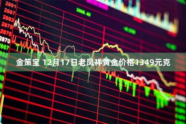 金策宝 12月17日老凤祥黄金价格1349元克