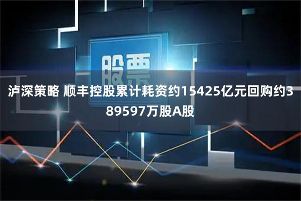 泸深策略 顺丰控股累计耗资约15425亿元回购约389597万股A股