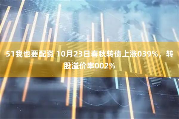 51我也要配资 10月23日春秋转债上涨039%，转股溢价率002%