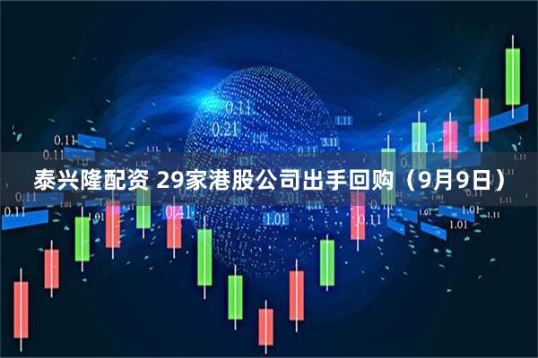 泰兴隆配资 29家港股公司出手回购（9月9日）