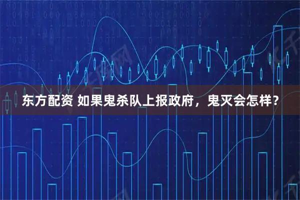 东方配资 如果鬼杀队上报政府，鬼灭会怎样？